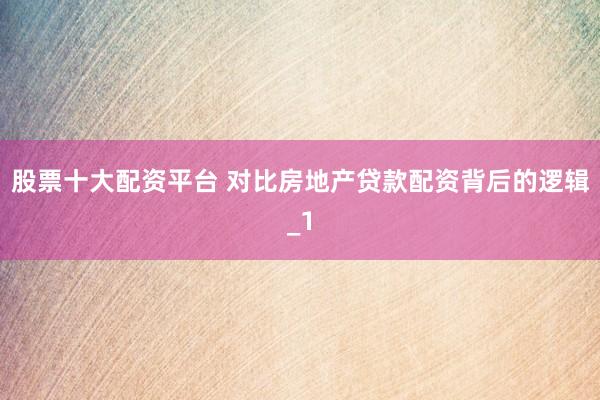 股票十大配资平台 对比房地产贷款配资背后的逻辑_1