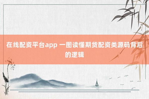 在线配资平台app 一图读懂期货配资类源码背后的逻辑
