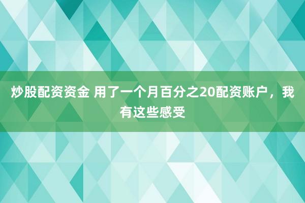 炒股配资资金 用了一个月百分之20配资账户，我有这些感受