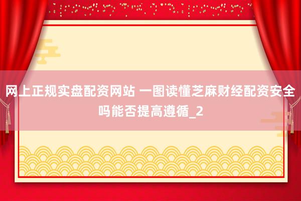 网上正规实盘配资网站 一图读懂芝麻财经配资安全吗能否提高遵循_2