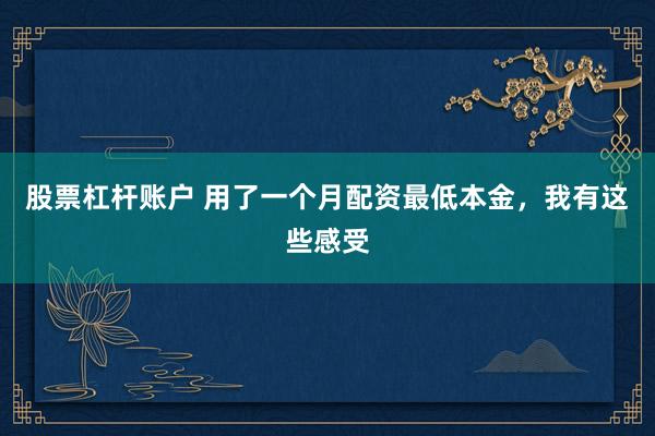 股票杠杆账户 用了一个月配资最低本金，我有这些感受