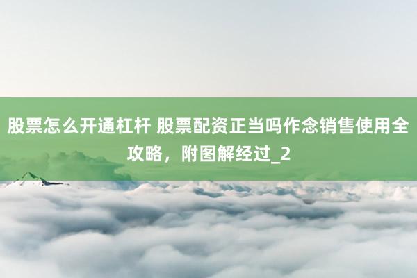 股票怎么开通杠杆 股票配资正当吗作念销售使用全攻略，附图解经过_2