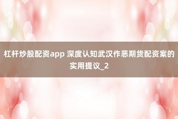 杠杆炒股配资app 深度认知武汉作恶期货配资案的实用提议_2