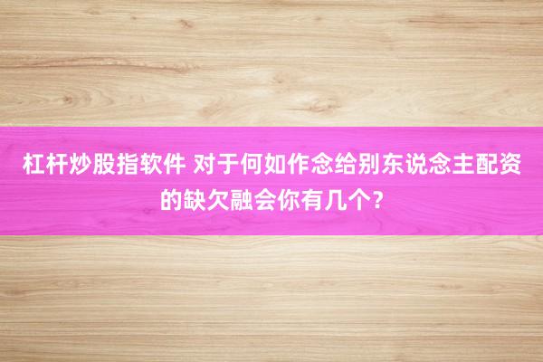 杠杆炒股指软件 对于何如作念给别东说念主配资的缺欠融会你有几个？