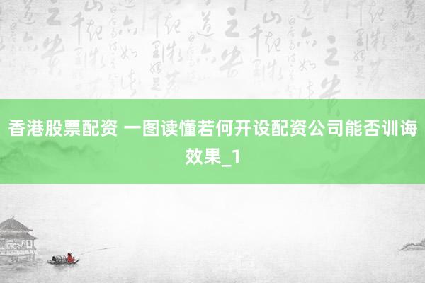 香港股票配资 一图读懂若何开设配资公司能否训诲效果_1