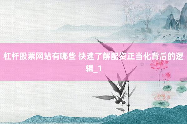 杠杆股票网站有哪些 快速了解配资正当化背后的逻辑_1