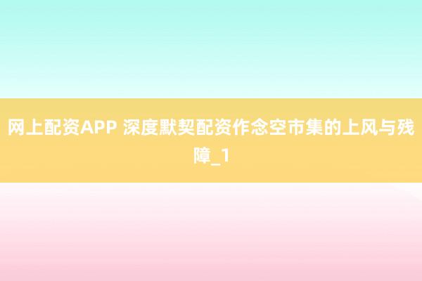 网上配资APP 深度默契配资作念空市集的上风与残障_1