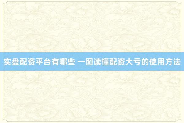 实盘配资平台有哪些 一图读懂配资大亏的使用方法
