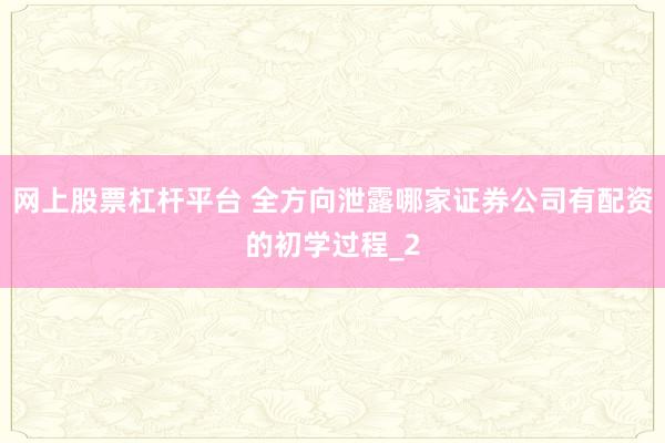 网上股票杠杆平台 全方向泄露哪家证券公司有配资的初学过程_2