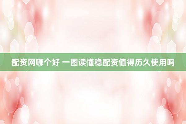配资网哪个好 一图读懂稳配资值得历久使用吗