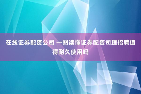 在线证券配资公司 一图读懂证券配资司理招聘值得耐久使用吗