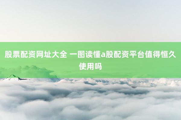 股票配资网址大全 一图读懂a股配资平台值得恒久使用吗