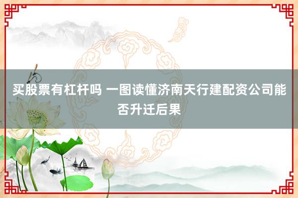 买股票有杠杆吗 一图读懂济南天行建配资公司能否升迁后果