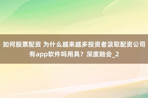 如何股票配资 为什么越来越多投资者汲取配资公司有app软件吗用具？深度融会_2