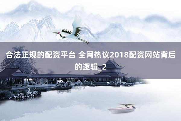 合法正规的配资平台 全网热议2018配资网站背后的逻辑_2
