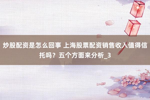 炒股配资是怎么回事 上海股票配资销售收入值得信托吗？五个方面来分析_3