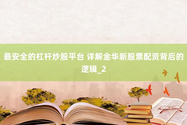 最安全的杠杆炒股平台 详解金华新股票配资背后的逻辑_2
