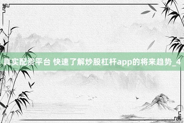 真实配资平台 快速了解炒股杠杆app的将来趋势_4