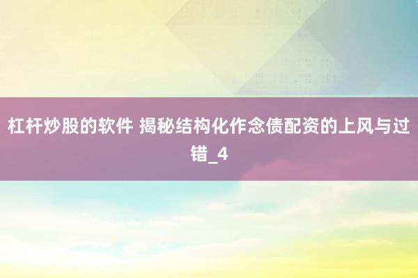 杠杆炒股的软件 揭秘结构化作念债配资的上风与过错_4