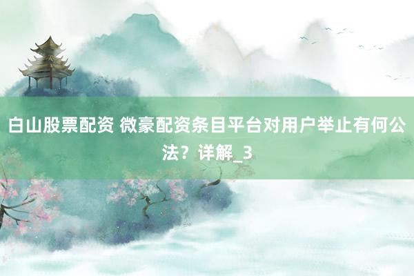 白山股票配资 微豪配资条目平台对用户举止有何公法？详解_3