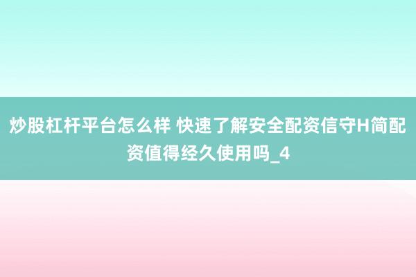 炒股杠杆平台怎么样 快速了解安全配资信守H简配资值得经久使用吗_4