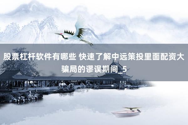 股票杠杆软件有哪些 快速了解中远策投里面配资大骗局的谬误期间_5