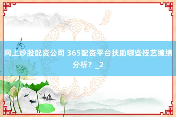网上炒股配资公司 365配资平台扶助哪些技艺缠绵分析？_2
