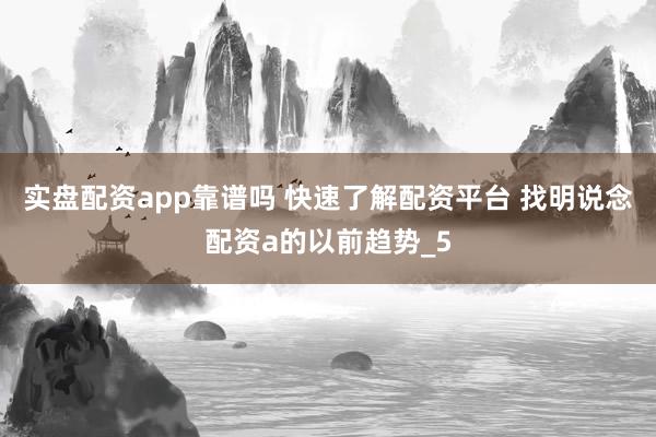 实盘配资app靠谱吗 快速了解配资平台 找明说念配资a的以前趋势_5