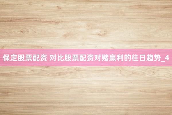 保定股票配资 对比股票配资对赌赢利的往日趋势_4