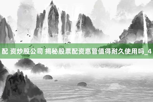 配 资炒股公司 揭秘股票配资惠管值得耐久使用吗_4