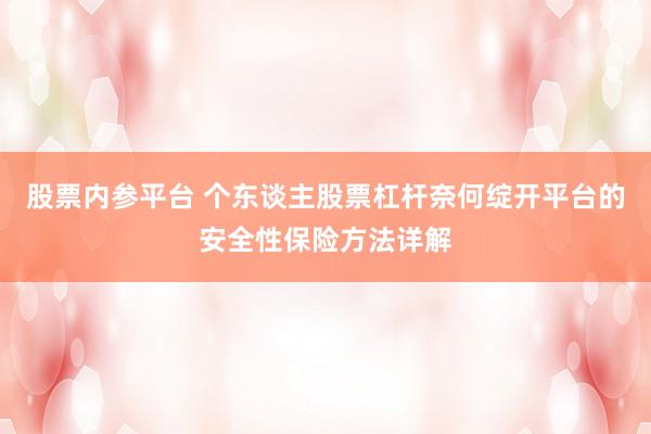 股票内参平台 个东谈主股票杠杆奈何绽开平台的安全性保险方法详解