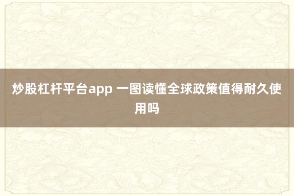 炒股杠杆平台app 一图读懂全球政策值得耐久使用吗
