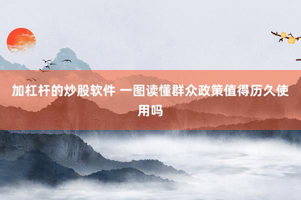 加杠杆的炒股软件 一图读懂群众政策值得历久使用吗