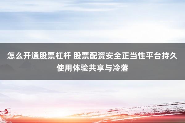 怎么开通股票杠杆 股票配资安全正当性平台持久使用体验共享与冷落