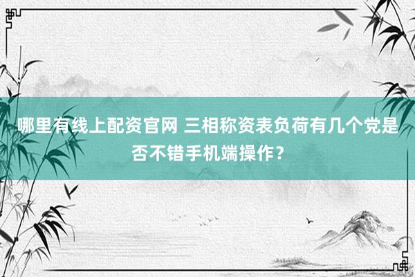 哪里有线上配资官网 三相称资表负荷有几个党是否不错手机端操作？