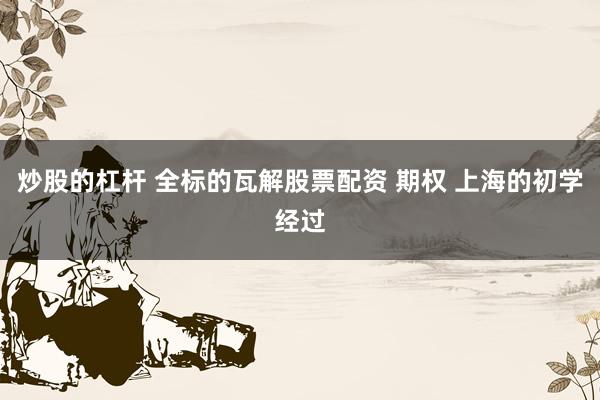 炒股的杠杆 全标的瓦解股票配资 期权 上海的初学经过