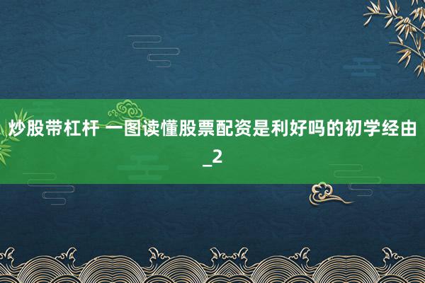 炒股带杠杆 一图读懂股票配资是利好吗的初学经由_2