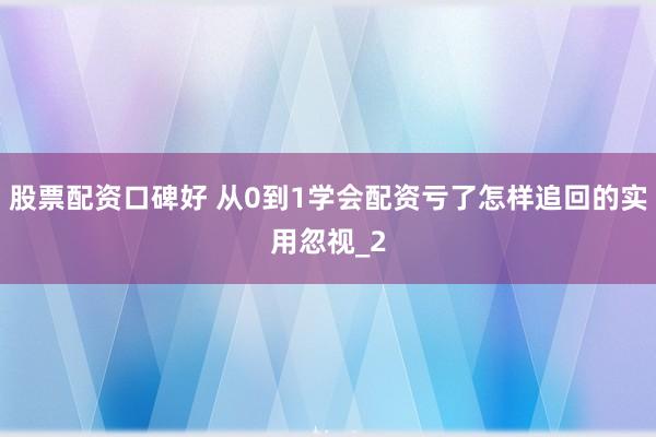 股票配资口碑好 从0到1学会配资亏了怎样追回的实用忽视_2
