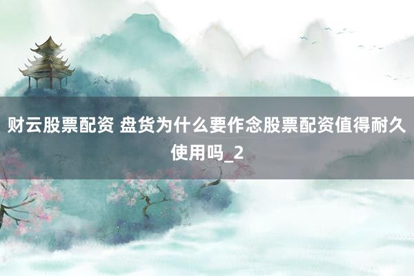 财云股票配资 盘货为什么要作念股票配资值得耐久使用吗_2