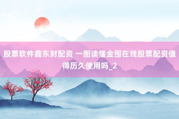 股票软件鑫东财配资 一图读懂金囤在线股票配资值得历久使用吗_2