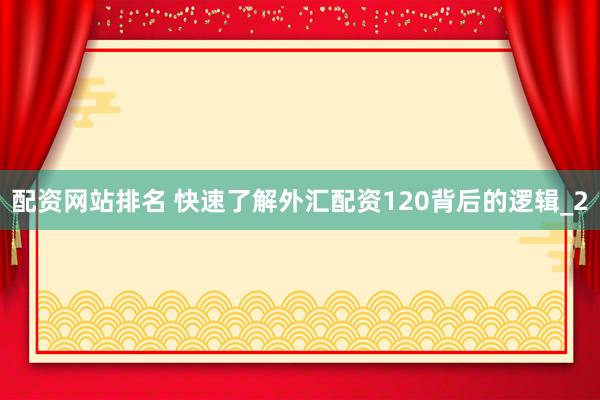 配资网站排名 快速了解外汇配资120背后的逻辑_2
