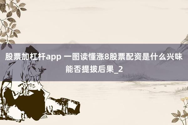 股票加杠杆app 一图读懂涨8股票配资是什么兴味能否提拔后果_2