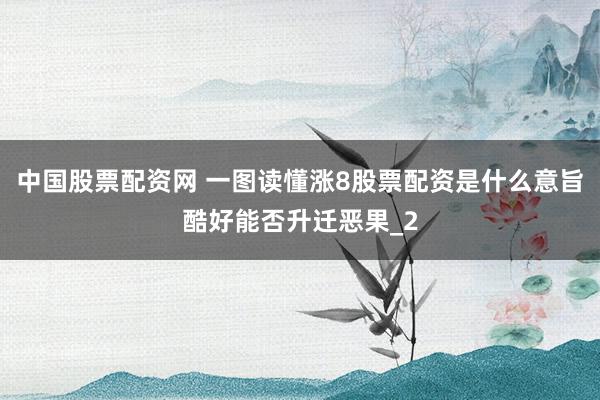 中国股票配资网 一图读懂涨8股票配资是什么意旨酷好能否升迁恶果_2