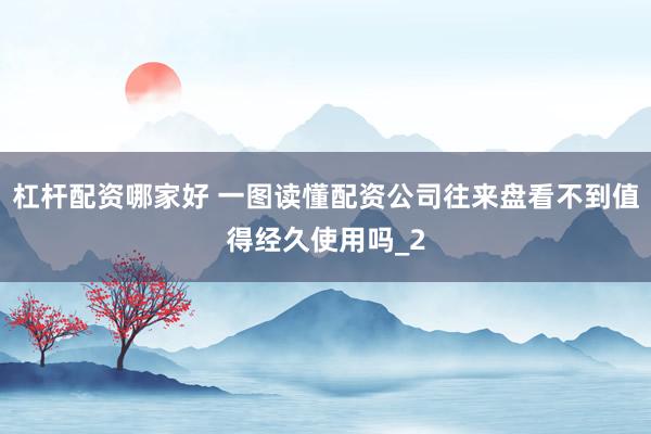 杠杆配资哪家好 一图读懂配资公司往来盘看不到值得经久使用吗_2