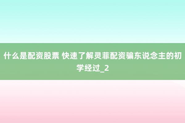 什么是配资股票 快速了解灵菲配资骗东说念主的初学经过_2