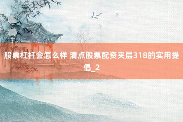 股票杠杆会怎么样 清点股票配资夹层318的实用提倡_2