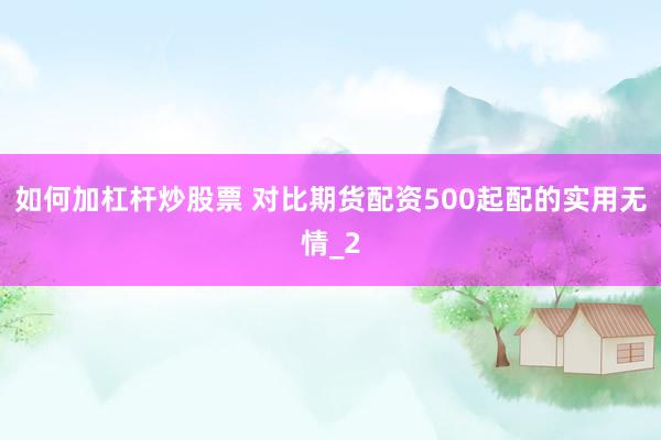 如何加杠杆炒股票 对比期货配资500起配的实用无情_2