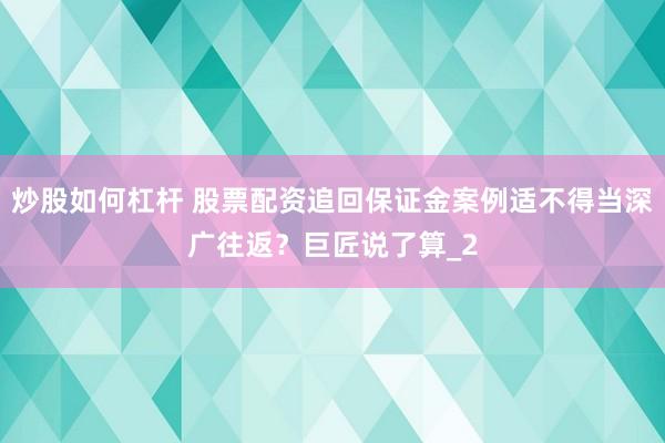 炒股如何杠杆 股票配资追回保证金案例适不得当深广往返？巨匠说了算_2