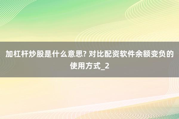 加杠杆炒股是什么意思? 对比配资软件余额变负的使用方式_2
