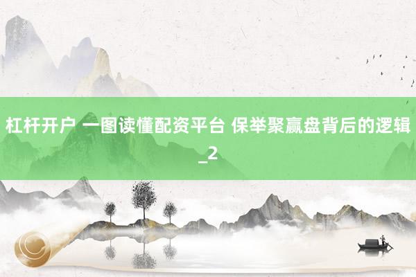 杠杆开户 一图读懂配资平台 保举聚赢盘背后的逻辑_2